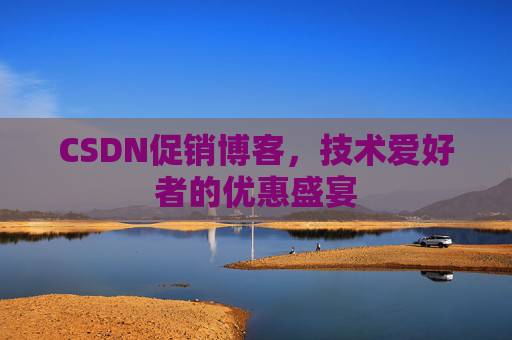 CSDN促销博客，技术爱好者的优惠盛宴